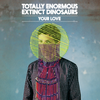 Your Love - Totally Enormous Extinct Dinosaurs