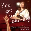 YOU GET TO BURNING (25th anniversary Ver.) - 松澤由実