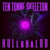 Hullabaloo - TEN TONNE SKELETON