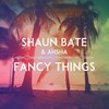 Fancy Things - Shaun Bate&Ahsha