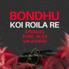 Bondhu Koi Roila Re (Explicit) - Apeiruss&Stoic Bliss&G. M. Ashraf&Sheikh Saami Mahmud&Sheikh Shafi Mahmud&Kazi Sadiqur Rahman&Hamidur Rahim Shakik