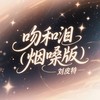 吻和泪 (烟嗓版) - 刘皮特