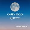 Only God Knows - Trunk Space