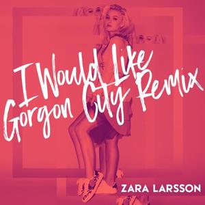 Zara Larsson《I Would Like(Gorgon City Remix)》[MP3_LRC]