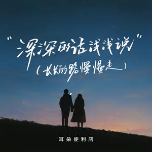 耳朵便利店《深深的话浅浅说(长长的路慢慢走)》[MP3_LRC]