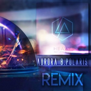 Aurora B.Polaris&Linkin Park《Heavy(Aurora B.Polaris Remix)》[MP3_LRC]