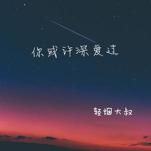 轻烟大叔《你或许深爱过(深情版)》[MP3_LRC]