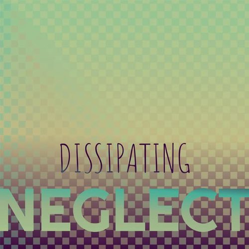 Dissipating Neglect