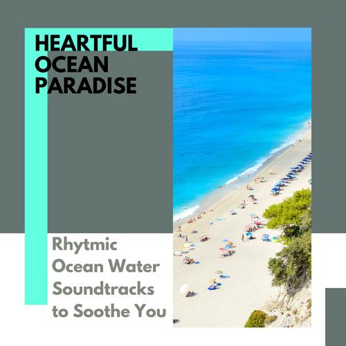Heartful Ocean Paradise - Rhytmic Ocean Water Soundtracks to Soothe You